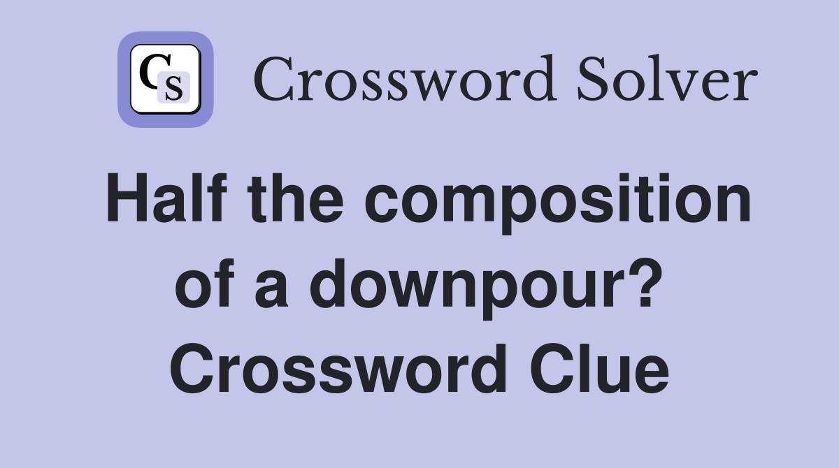 Half the composition of a downpour? Crossword Clue