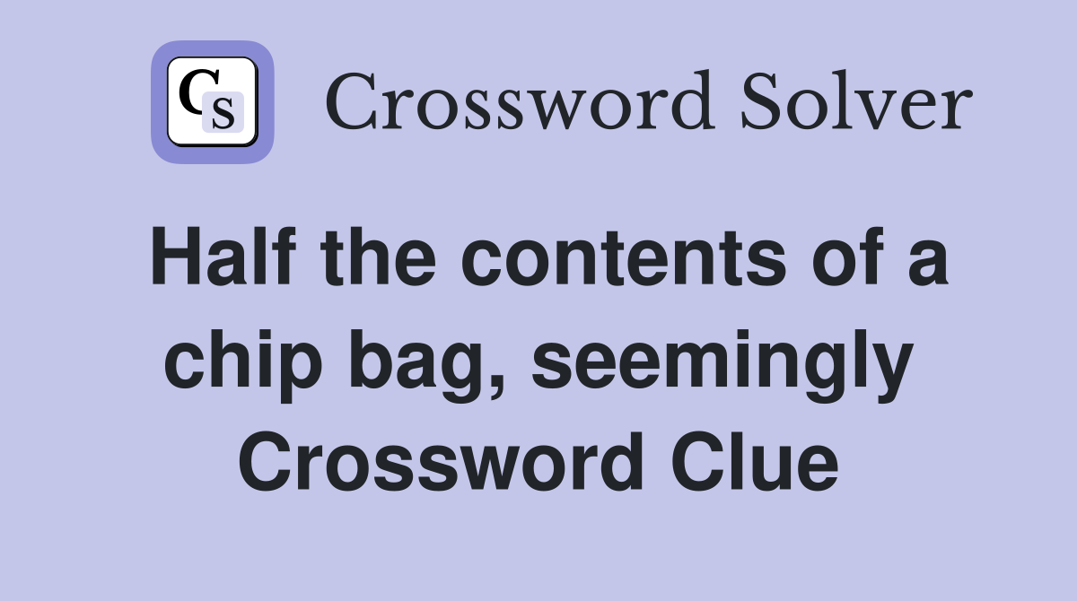Half the contents of a chip bag, seemingly Crossword Clue