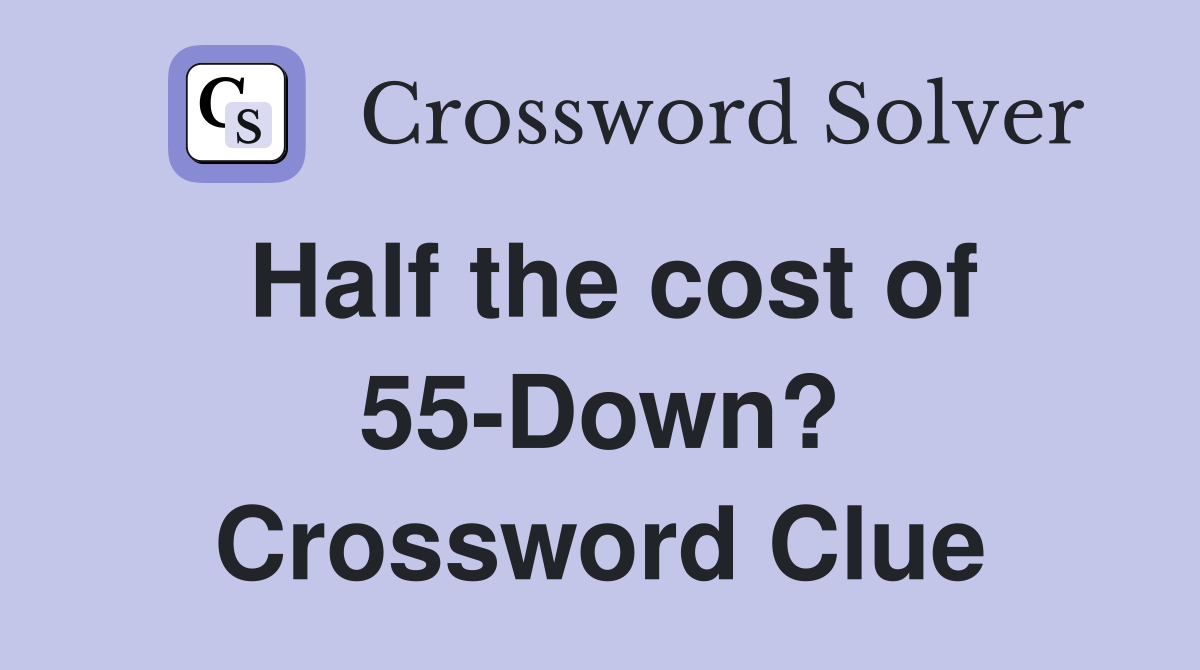 Half the cost of 55-Down? Crossword Clue