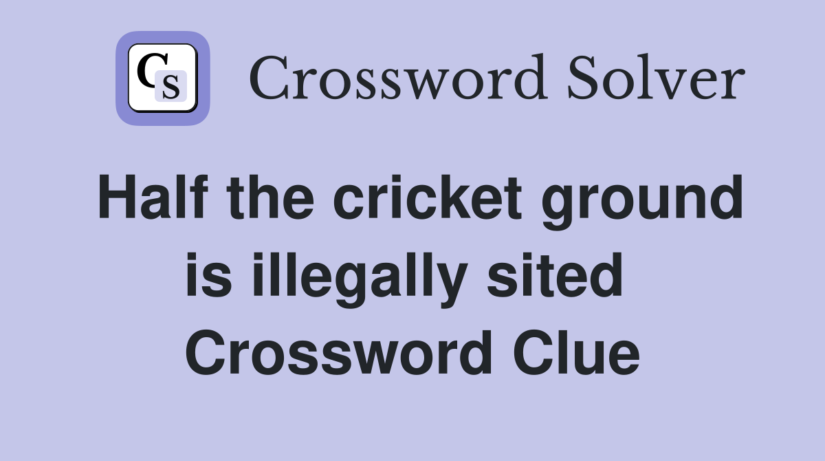 Half the cricket ground is illegally sited  Crossword Clue