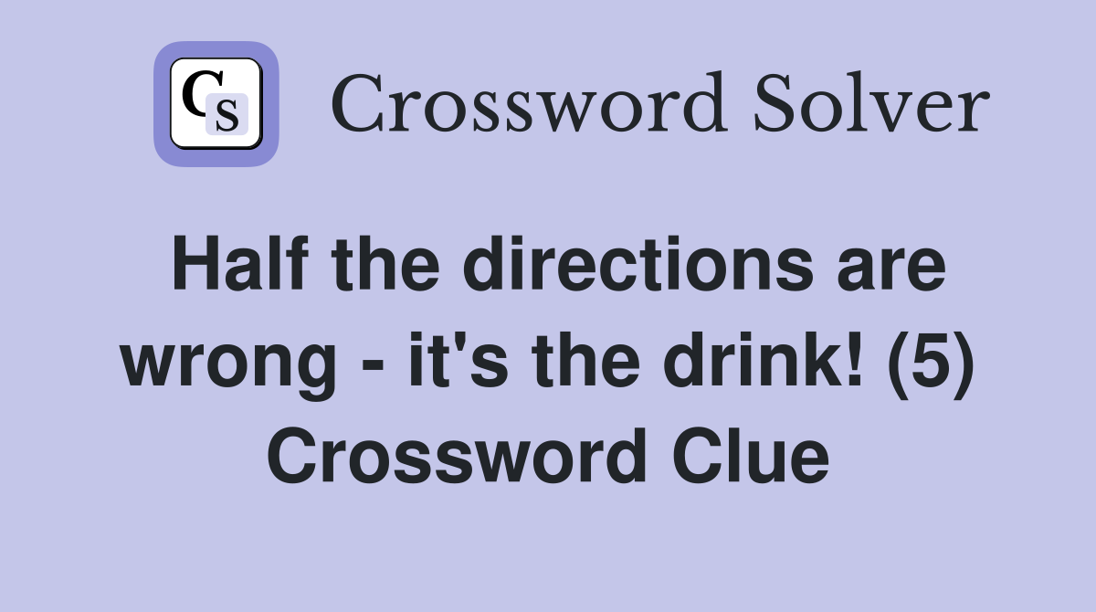 Half the directions are wrong - it's the drink! (5) Crossword Clue
