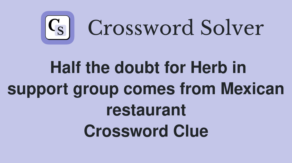 Half the doubt for Herb in support group comes from Mexican restaurant Crossword Clue