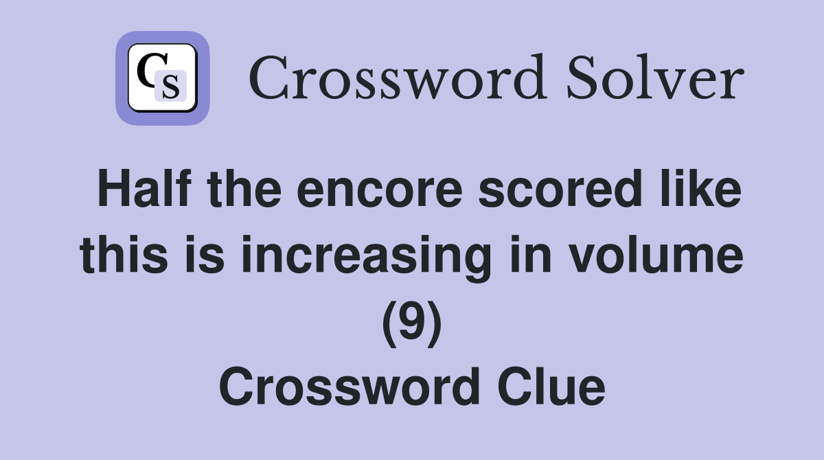 Half the encore scored like this is increasing in volume (9) Crossword Clue