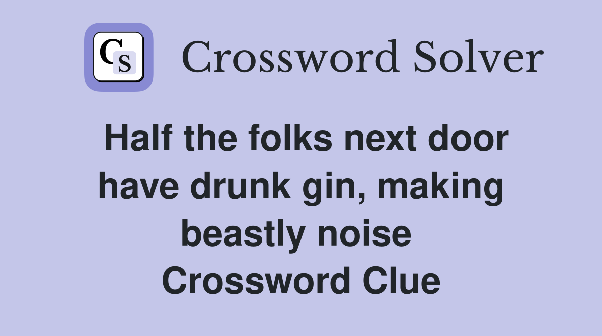 Half the folks next door have drunk gin, making beastly noise  Crossword Clue