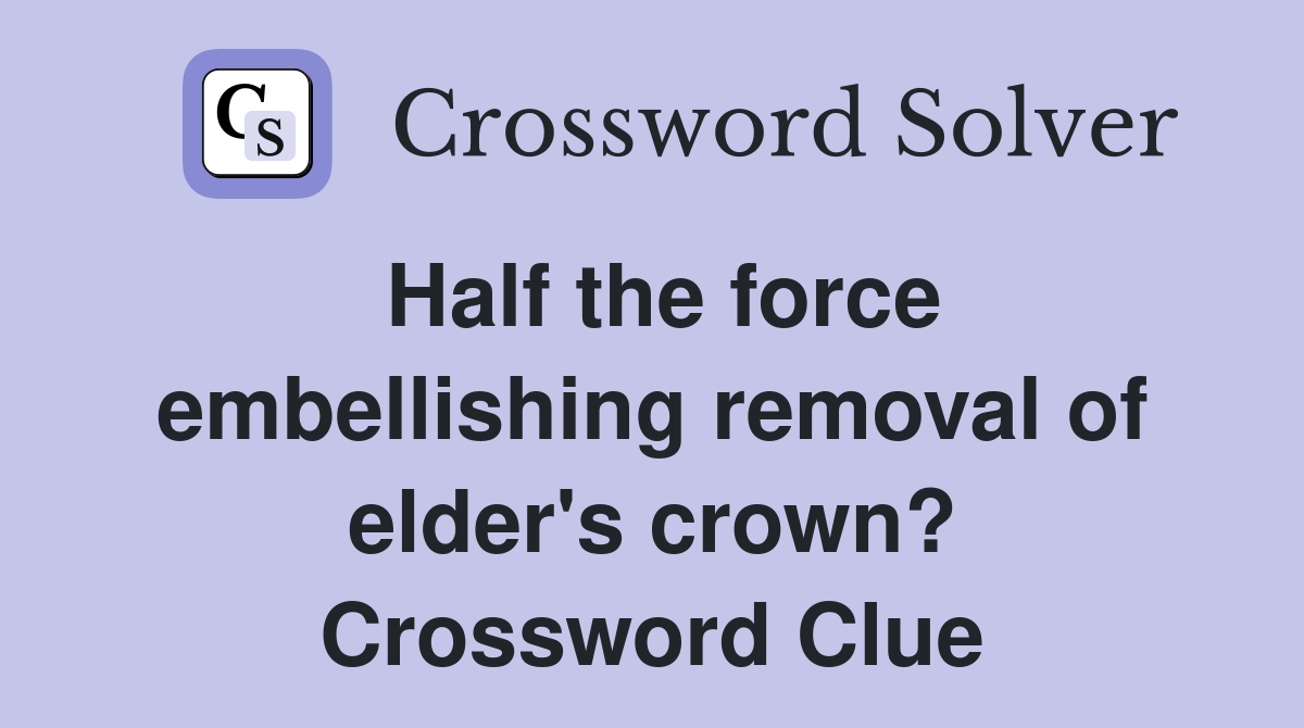 Half the force embellishing removal of elder's crown? Crossword Clue