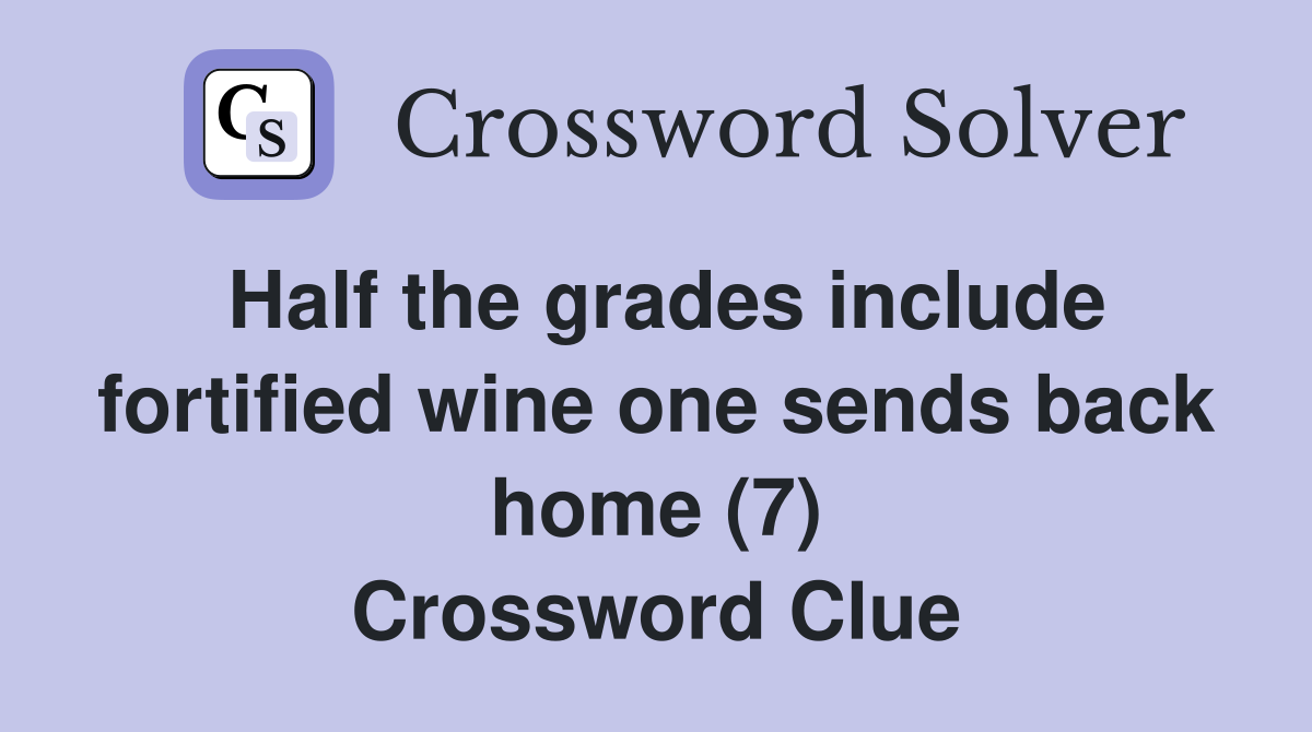 Half the grades include fortified wine one sends back home (7) Crossword Clue