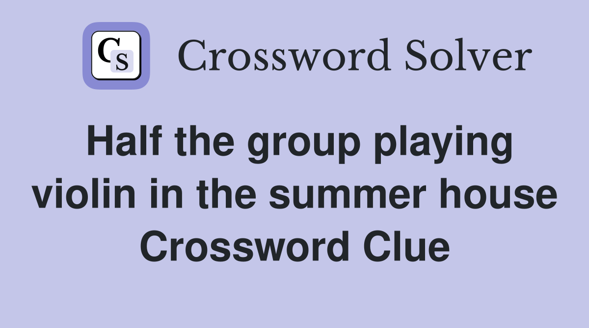 Half the group playing violin in the summer house Crossword Clue