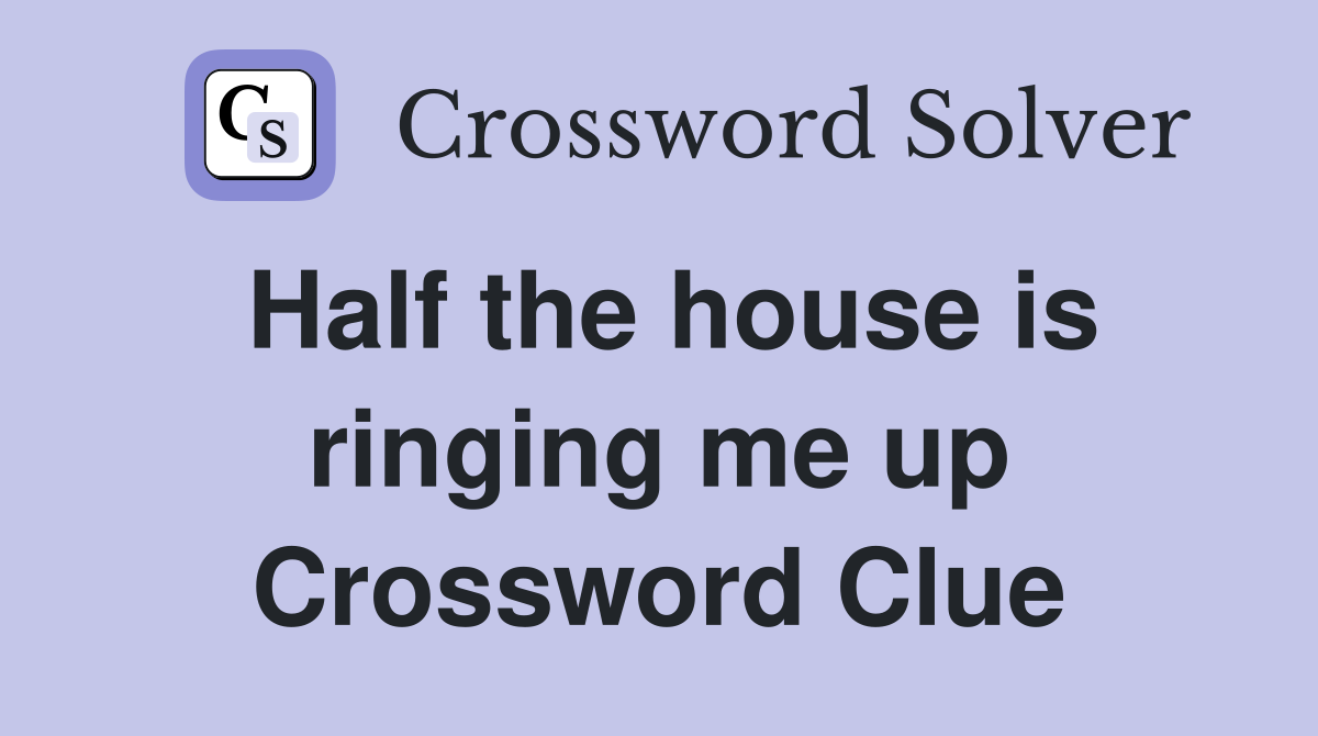 Half the house is ringing me up Crossword Clue