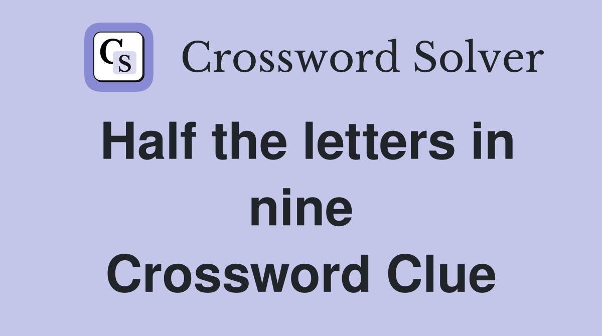 Half the letters in nine Crossword Clue