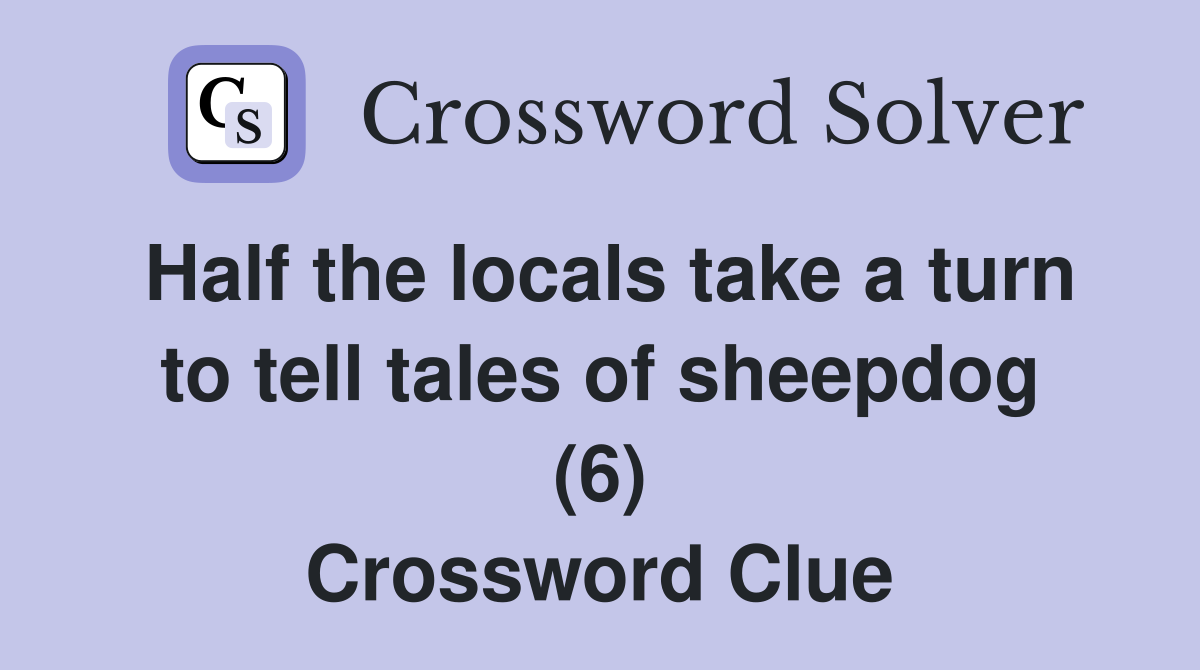 Half the locals take a turn to tell tales of sheepdog (6) Crossword Clue