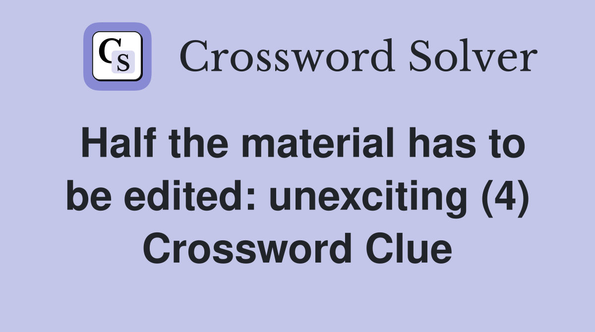 Half the material has to be edited: unexciting (4) Crossword Clue