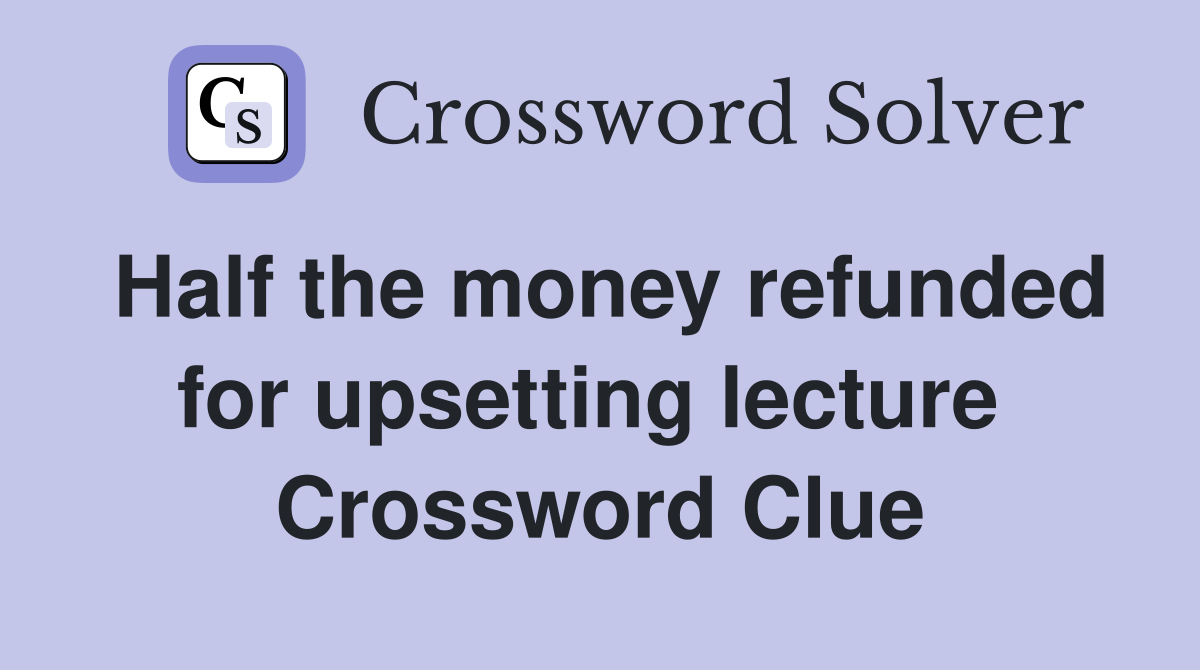 Half the money refunded for upsetting lecture  Crossword Clue
