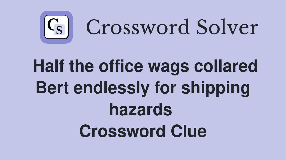 Half the office wags collared Bert endlessly for shipping hazards  Crossword Clue