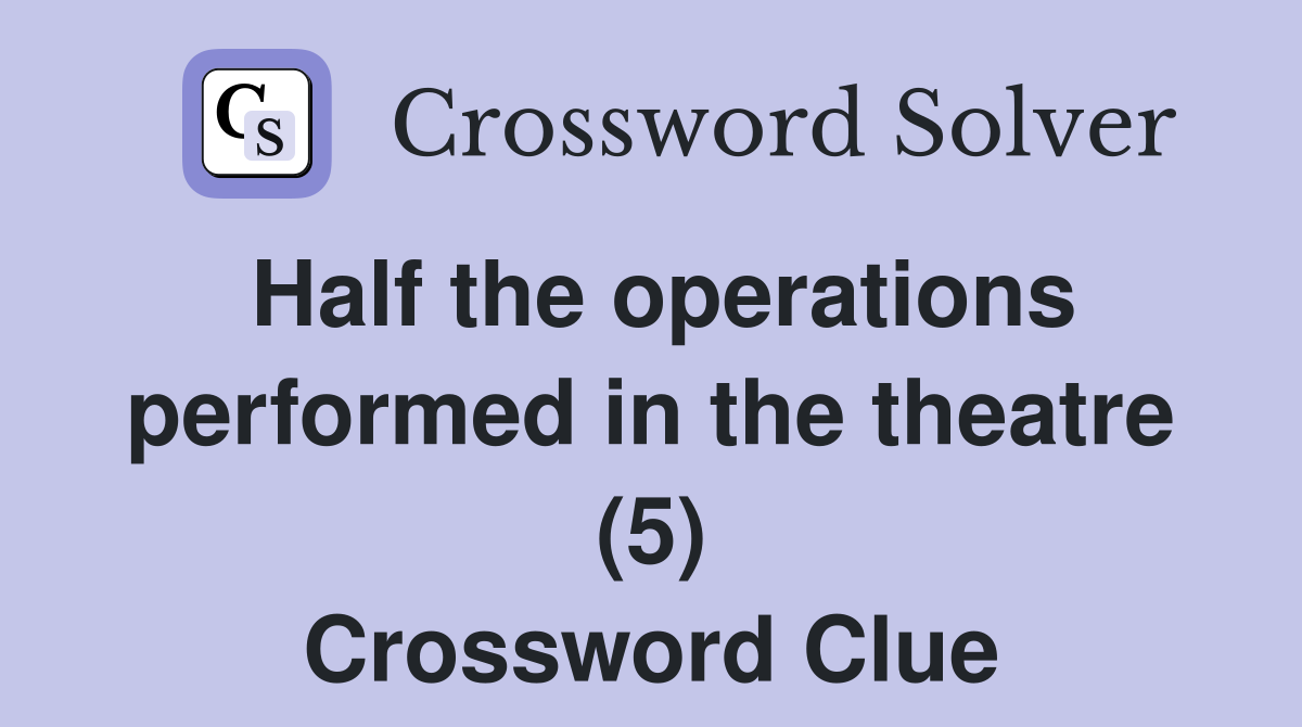 Half the operations performed in the theatre (5) Crossword Clue