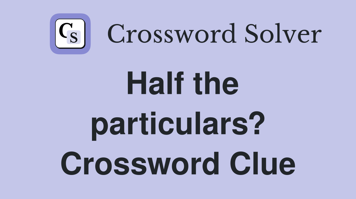Half the particulars? Crossword Clue