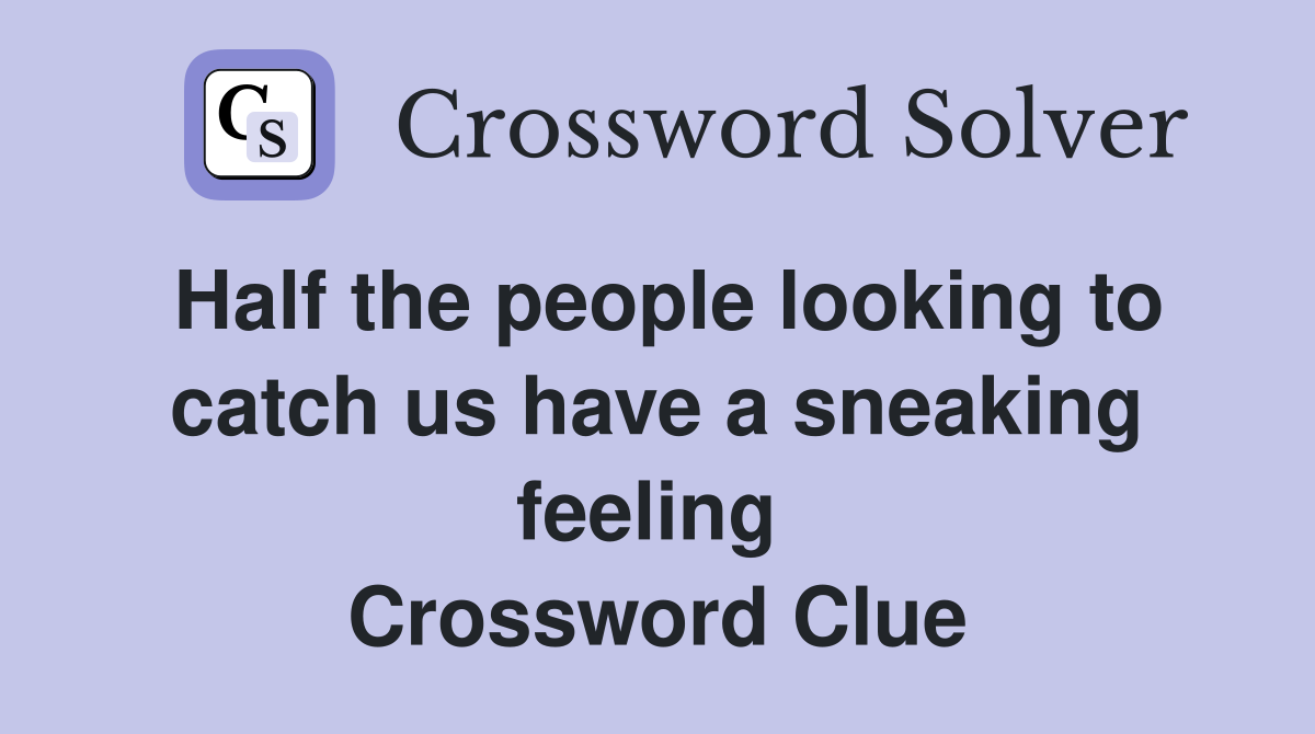 Half the people looking to catch us have a sneaking feeling  Crossword Clue