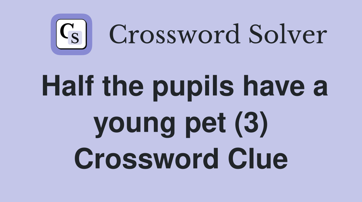 Half the pupils have a young pet (3) Crossword Clue