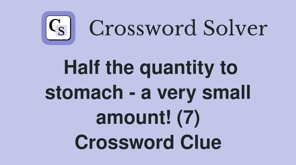Half the quantity to stomach - a very small amount! (7) Crossword Clue