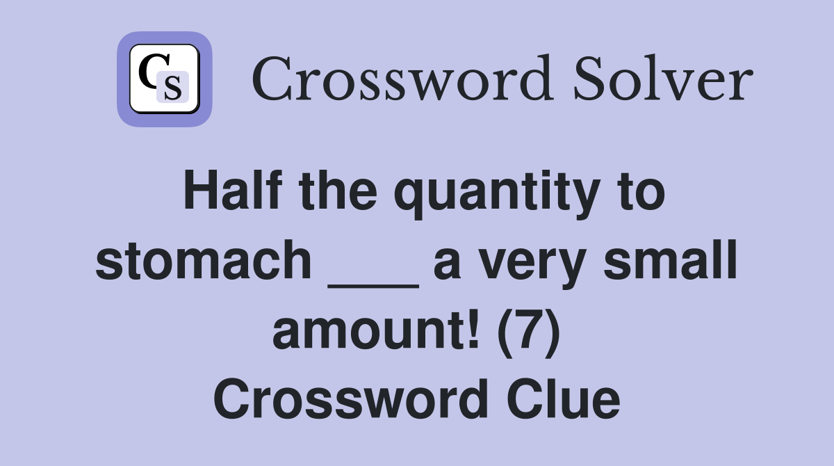 Half the quantity to stomach ___ a very small amount! (7) Crossword Clue