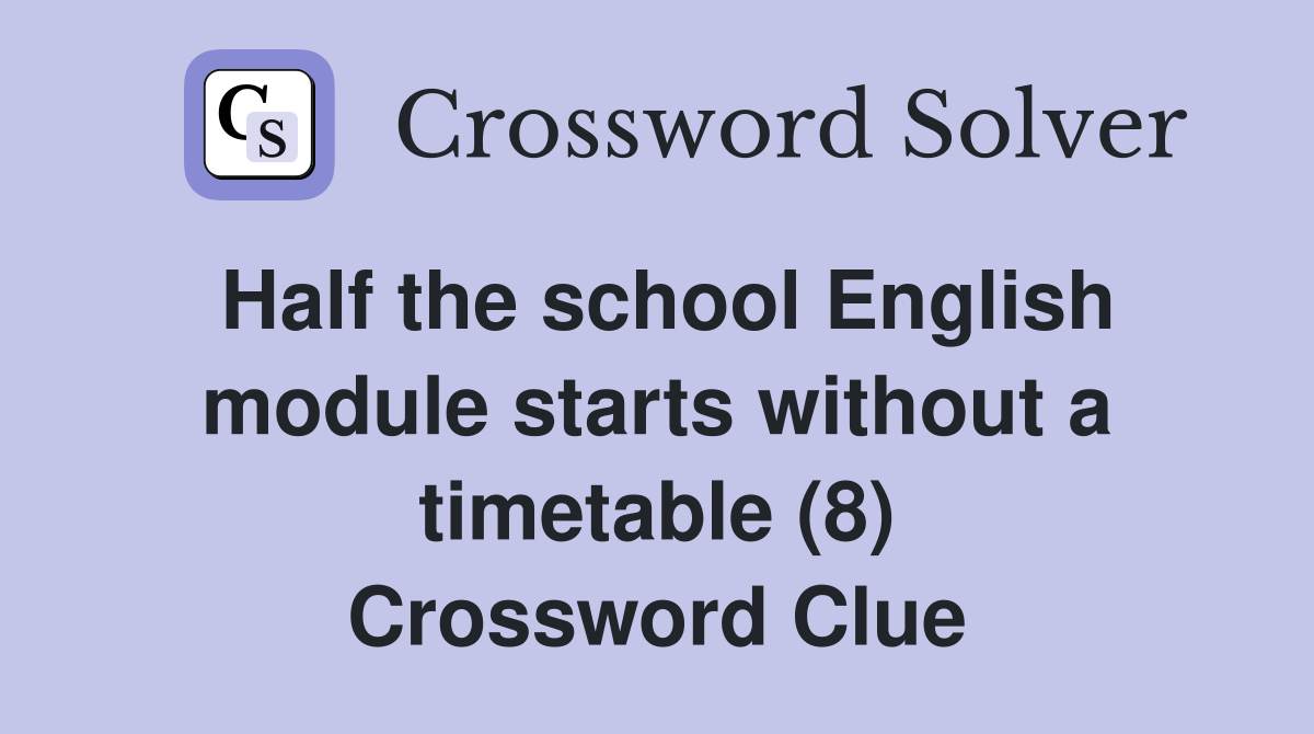 Half the school English module starts without a timetable (8) Crossword Clue
