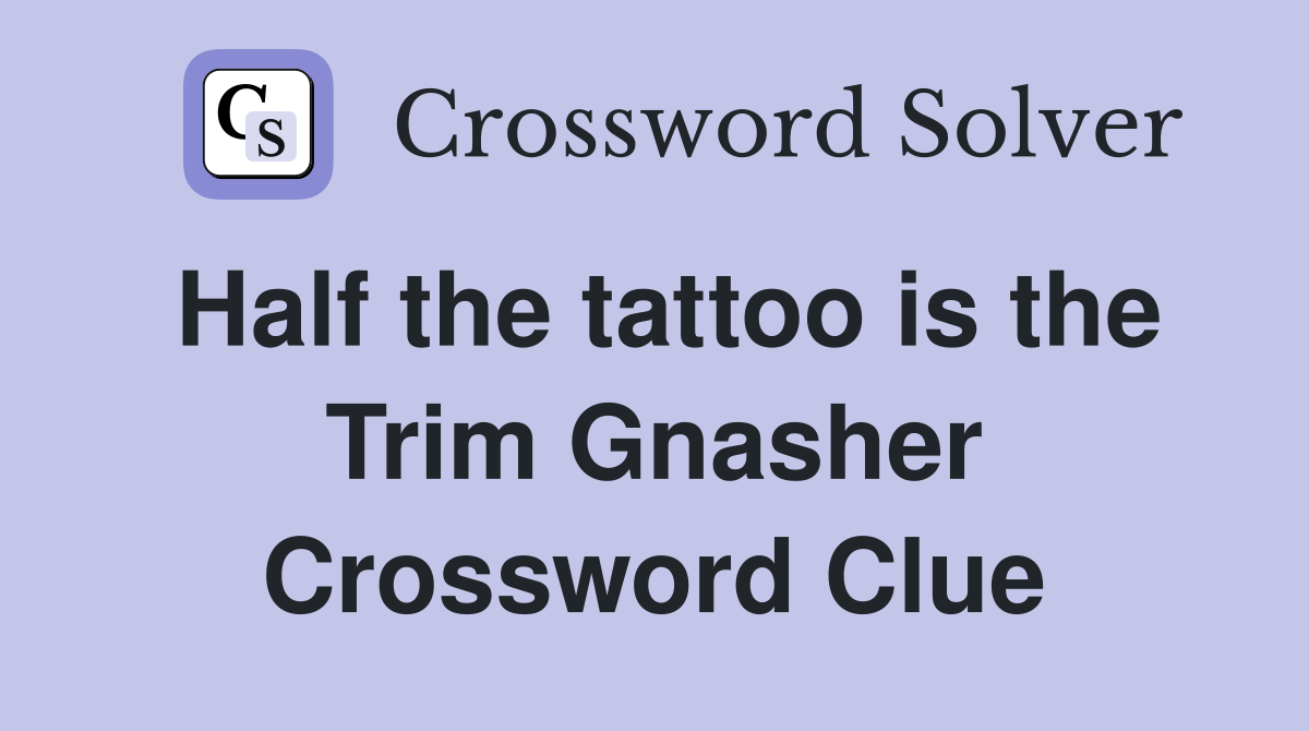 Half the tattoo is the Trim Gnasher Crossword Clue