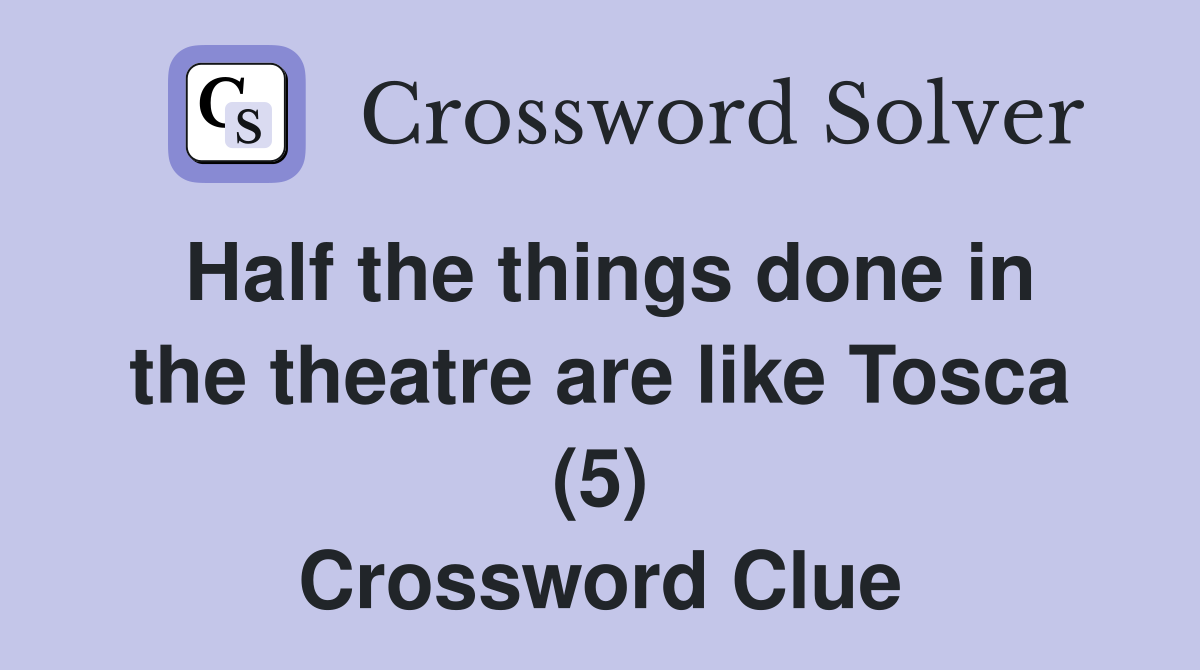 Half the things done in the theatre are like Tosca (5) Crossword Clue