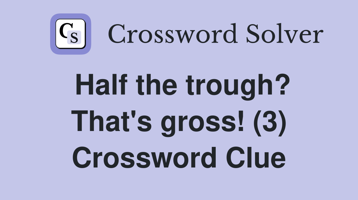 Half the trough? That's gross! (3) Crossword Clue