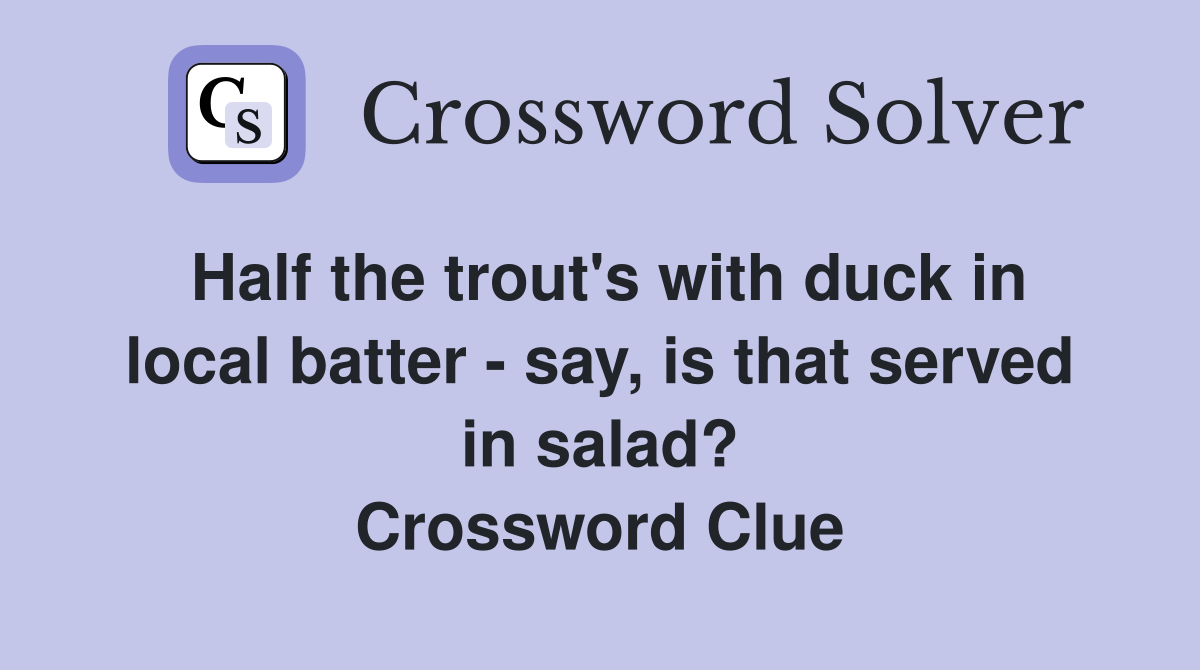 Half the trout's with duck in local batter - say, is that served in salad? Crossword Clue