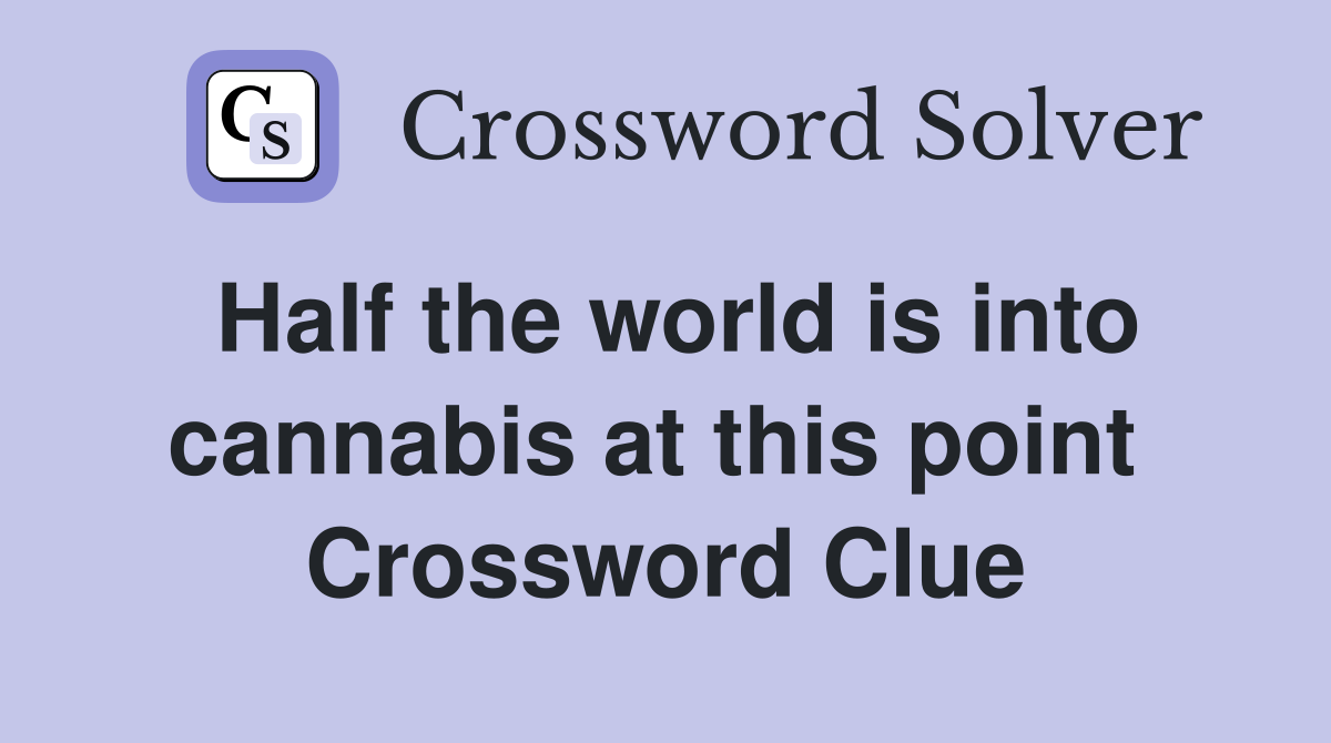 Half the world is into cannabis at this point  Crossword Clue