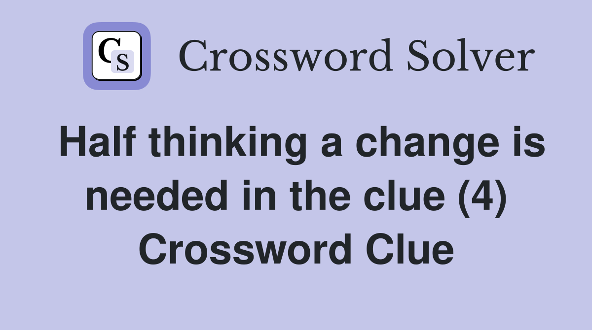 Half thinking a change is needed in the clue (4) Crossword Clue