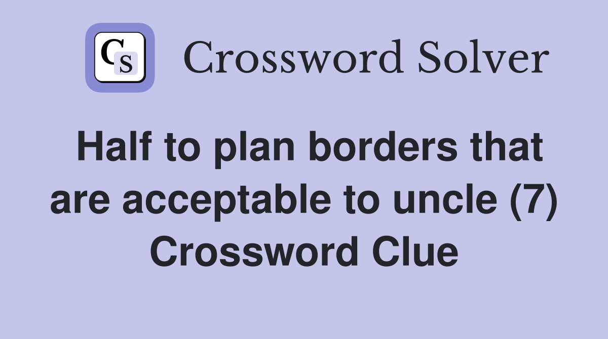Half to plan borders that are acceptable to uncle (7) Crossword Clue