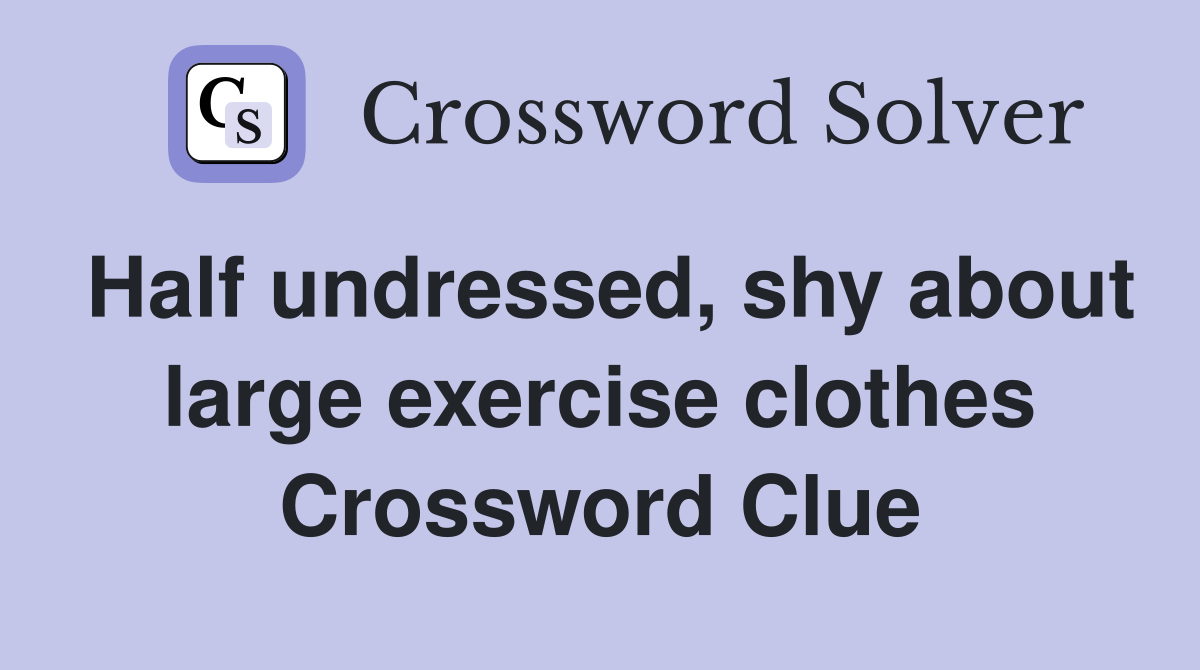 Half undressed, shy about large exercise clothes Crossword Clue
