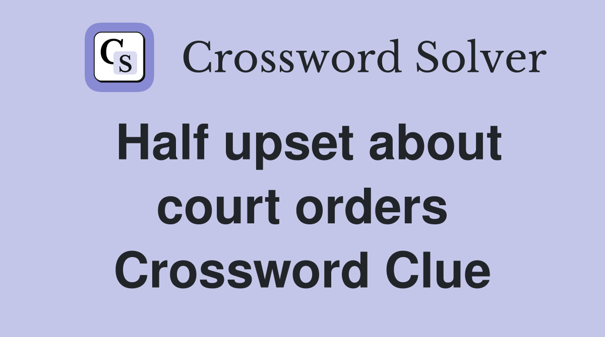 Half upset about court orders Crossword Clue