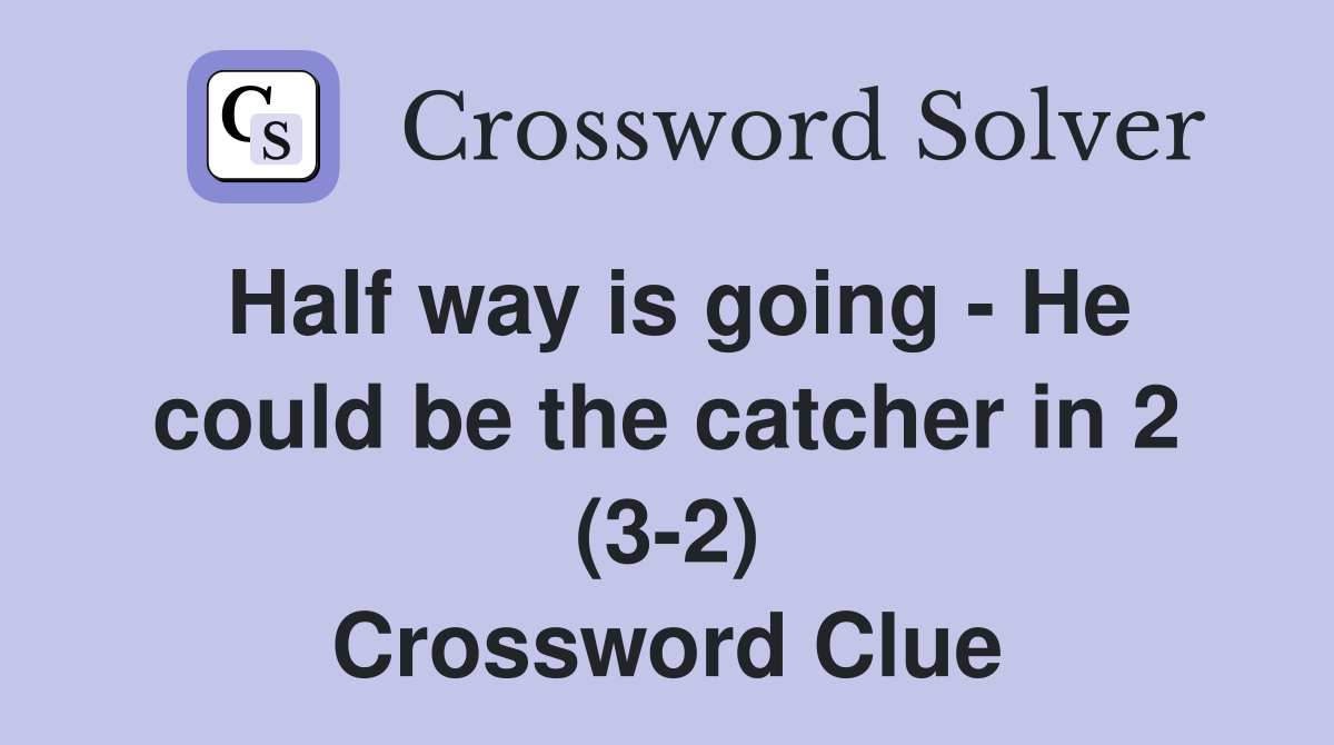 Half way is going - He could be the catcher in 2 (3-2) Crossword Clue