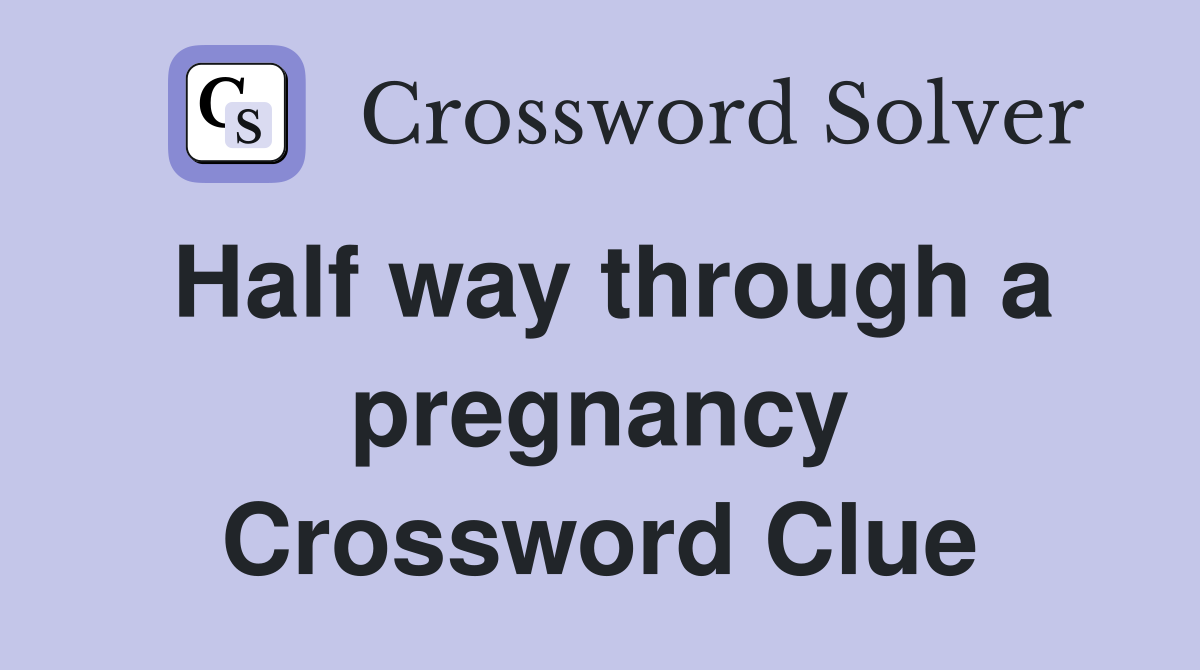Half way through a pregnancy Crossword Clue