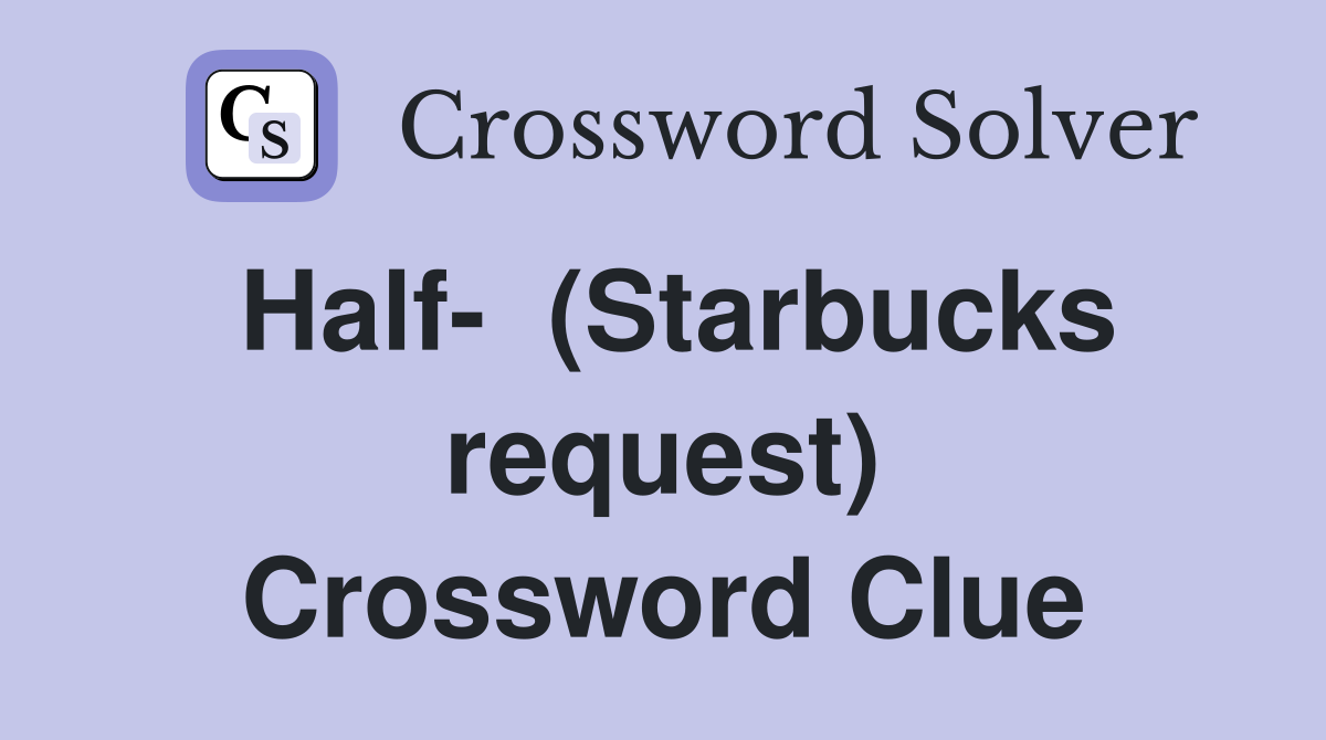 Half-  (Starbucks request) Crossword Clue