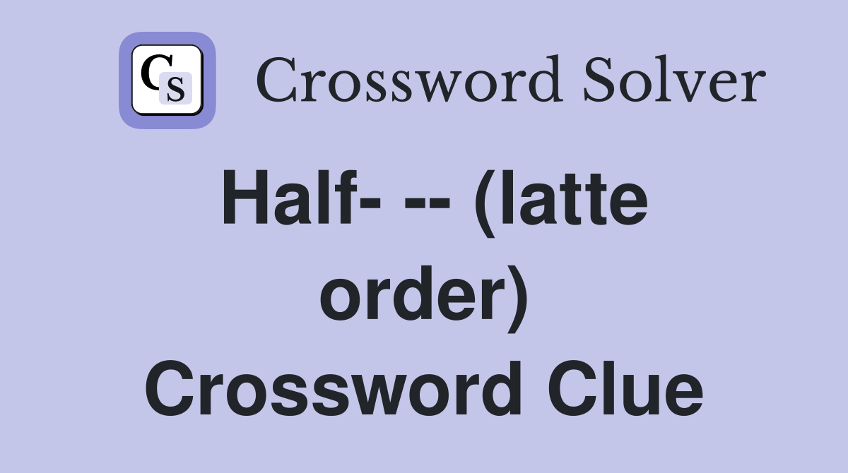 Half- -- (latte order) Crossword Clue