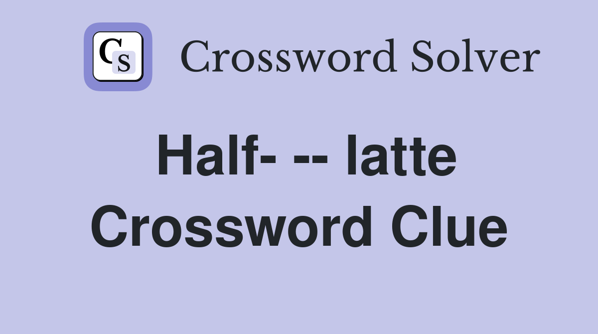 Half- -- latte Crossword Clue