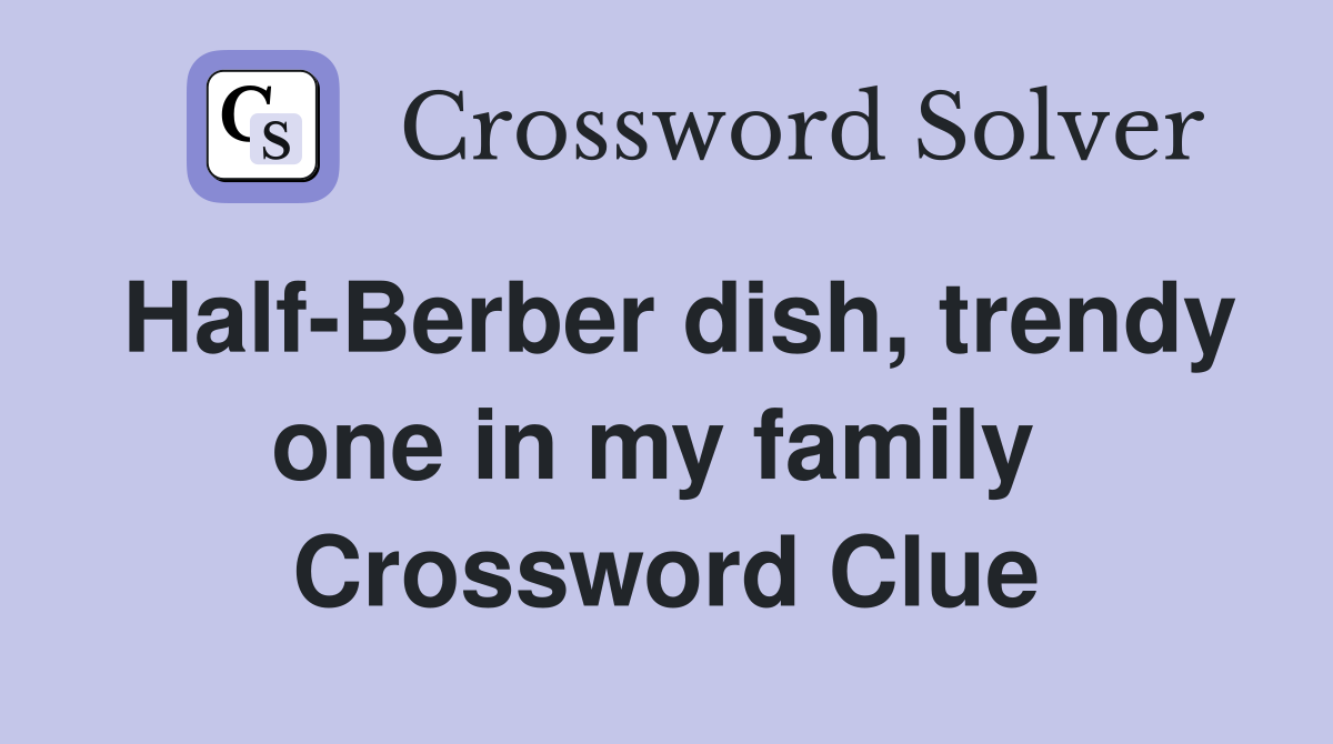 Half-Berber dish, trendy one in my family  Crossword Clue