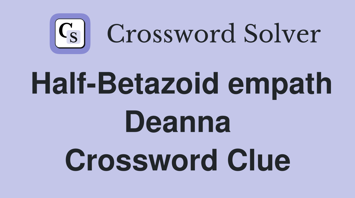 Half-Betazoid empath Deanna Crossword Clue