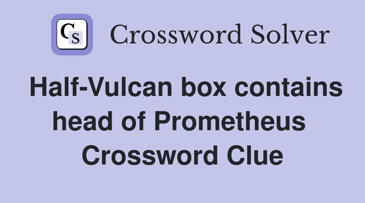 Half-Vulcan box contains head of Prometheus  Crossword Clue