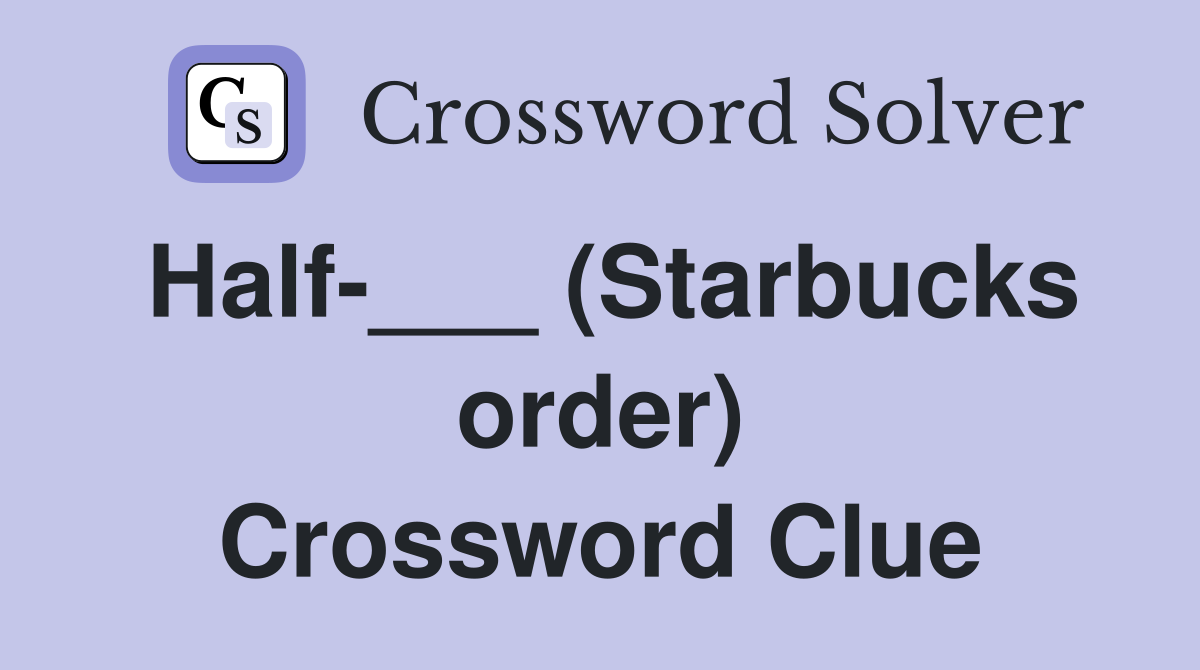 Half-___ (Starbucks order) Crossword Clue