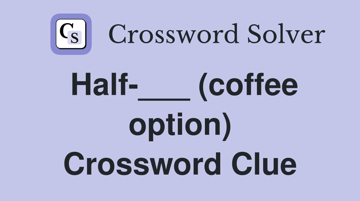 Half-___ (coffee option) Crossword Clue