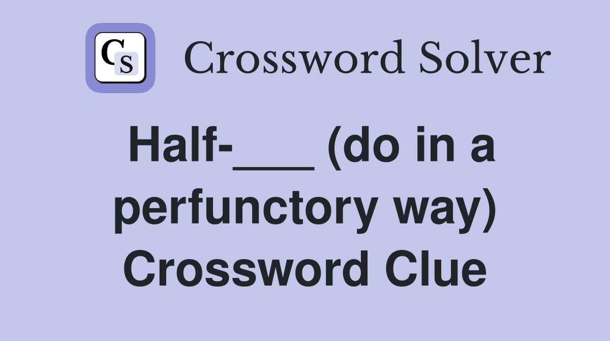 Half-___ (do in a perfunctory way) Crossword Clue