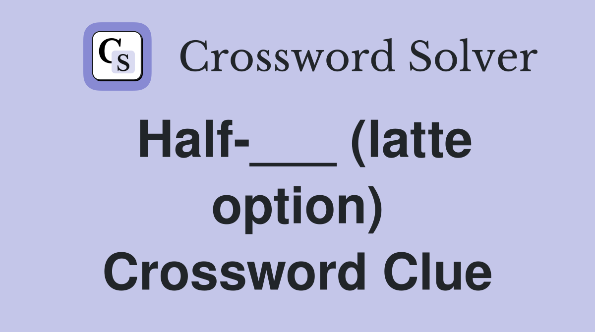 Half-___ (latte option) Crossword Clue