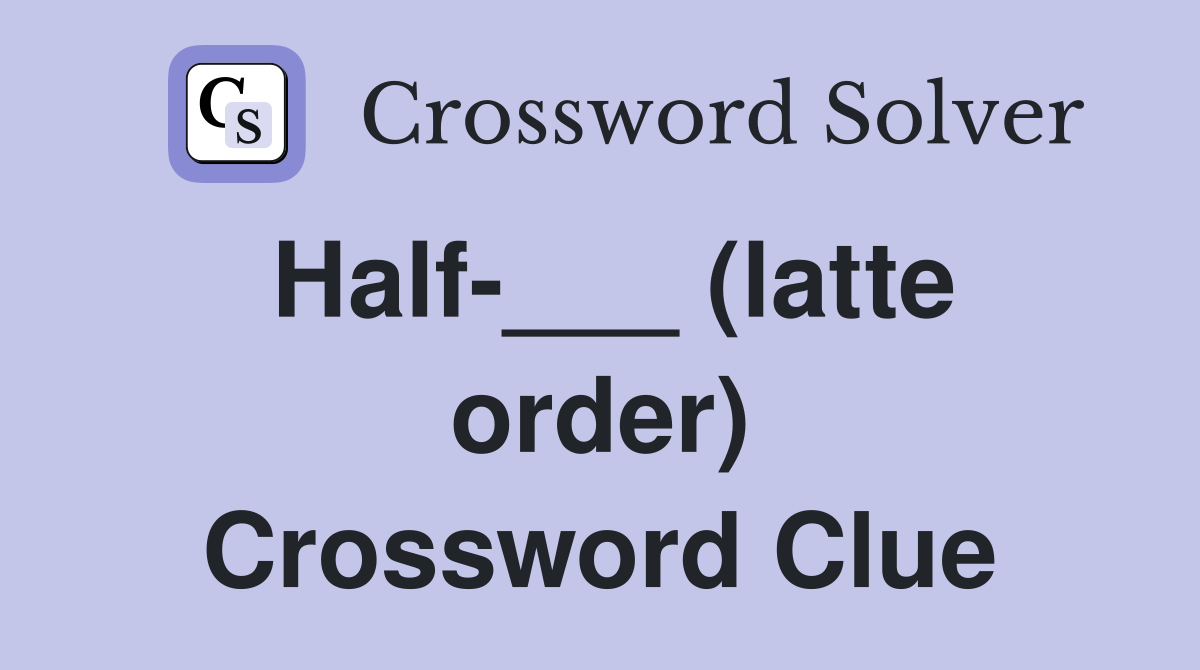 Half-___ (latte order) Crossword Clue