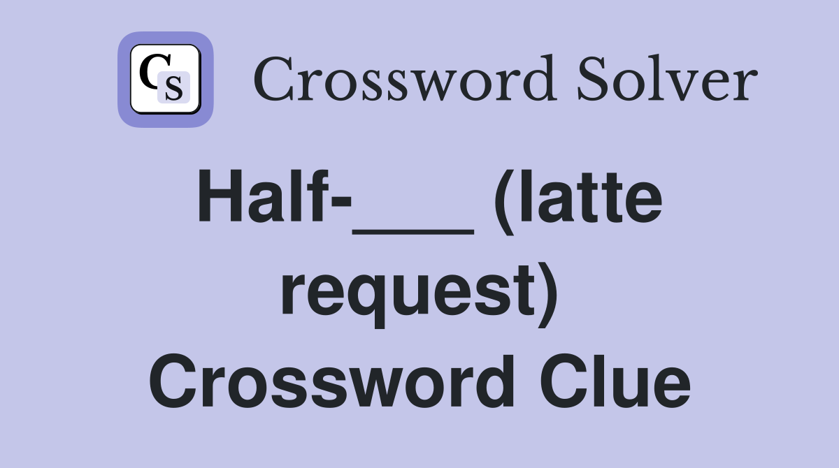 Half-___ (latte request) Crossword Clue