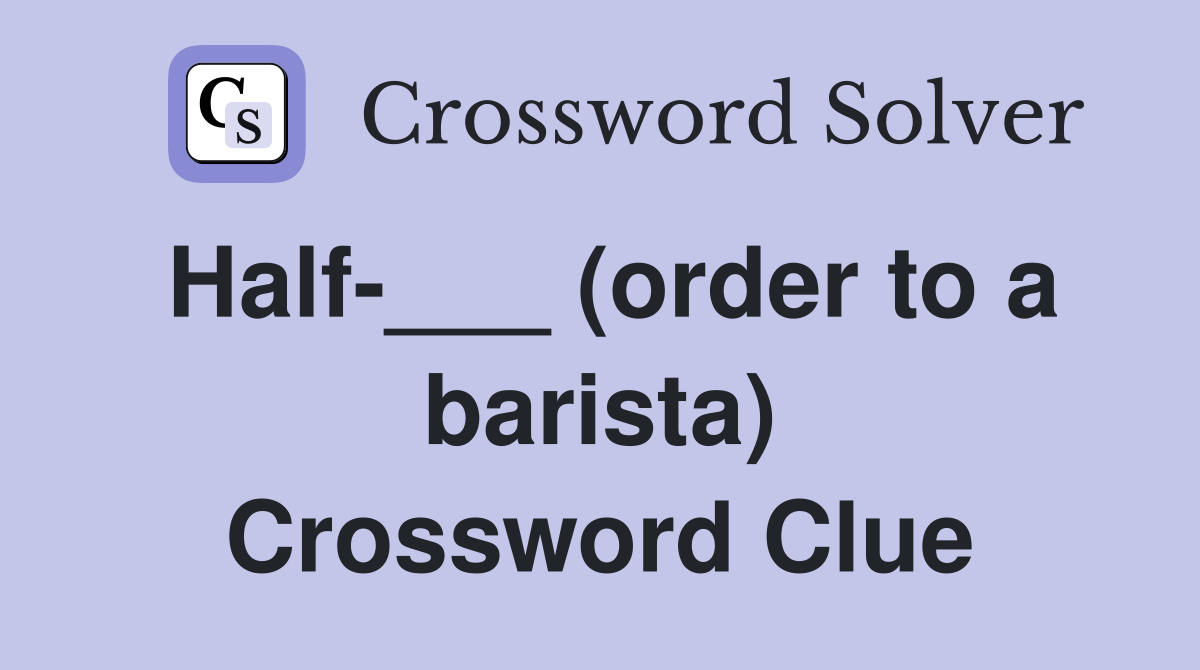 Half-___ (order to a barista) Crossword Clue