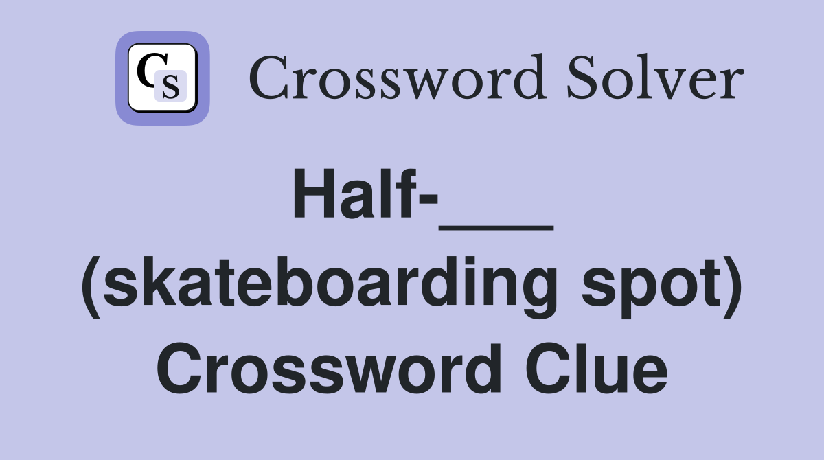 Half-___ (skateboarding spot) Crossword Clue
