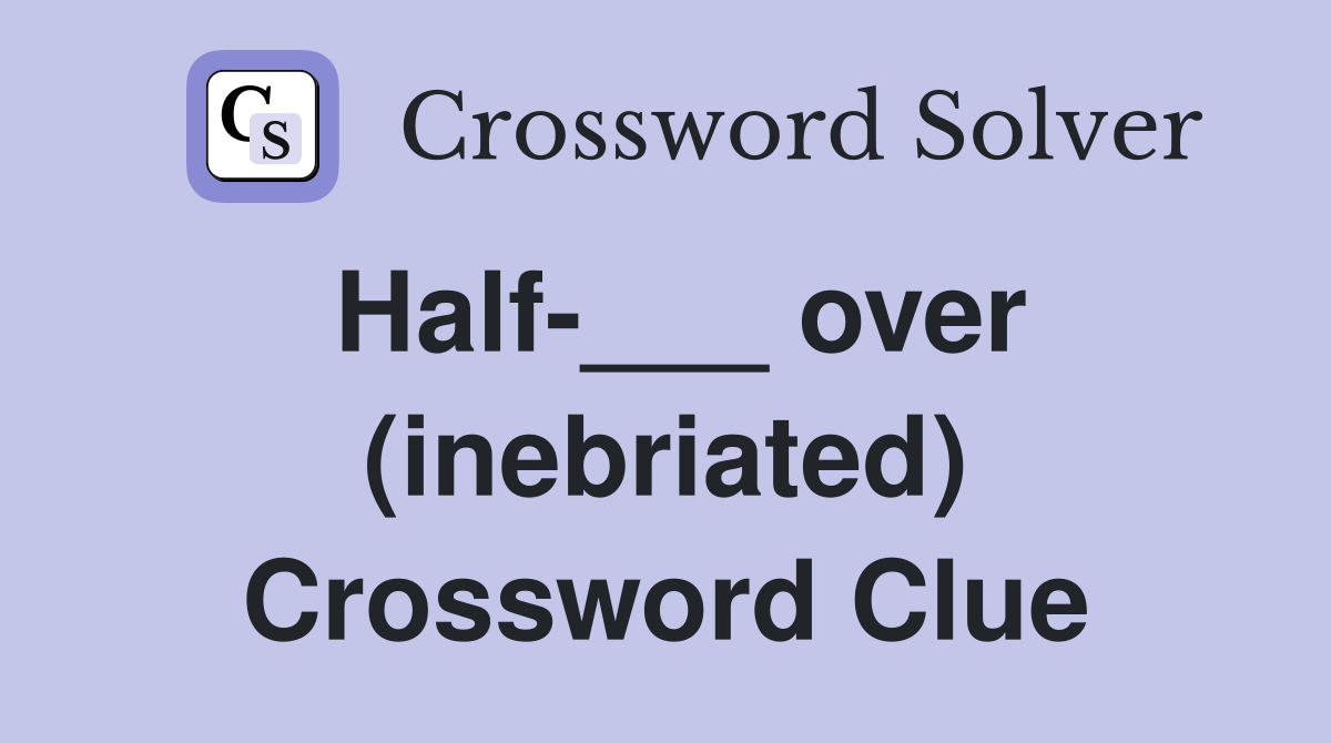 Half-___ over (inebriated) Crossword Clue